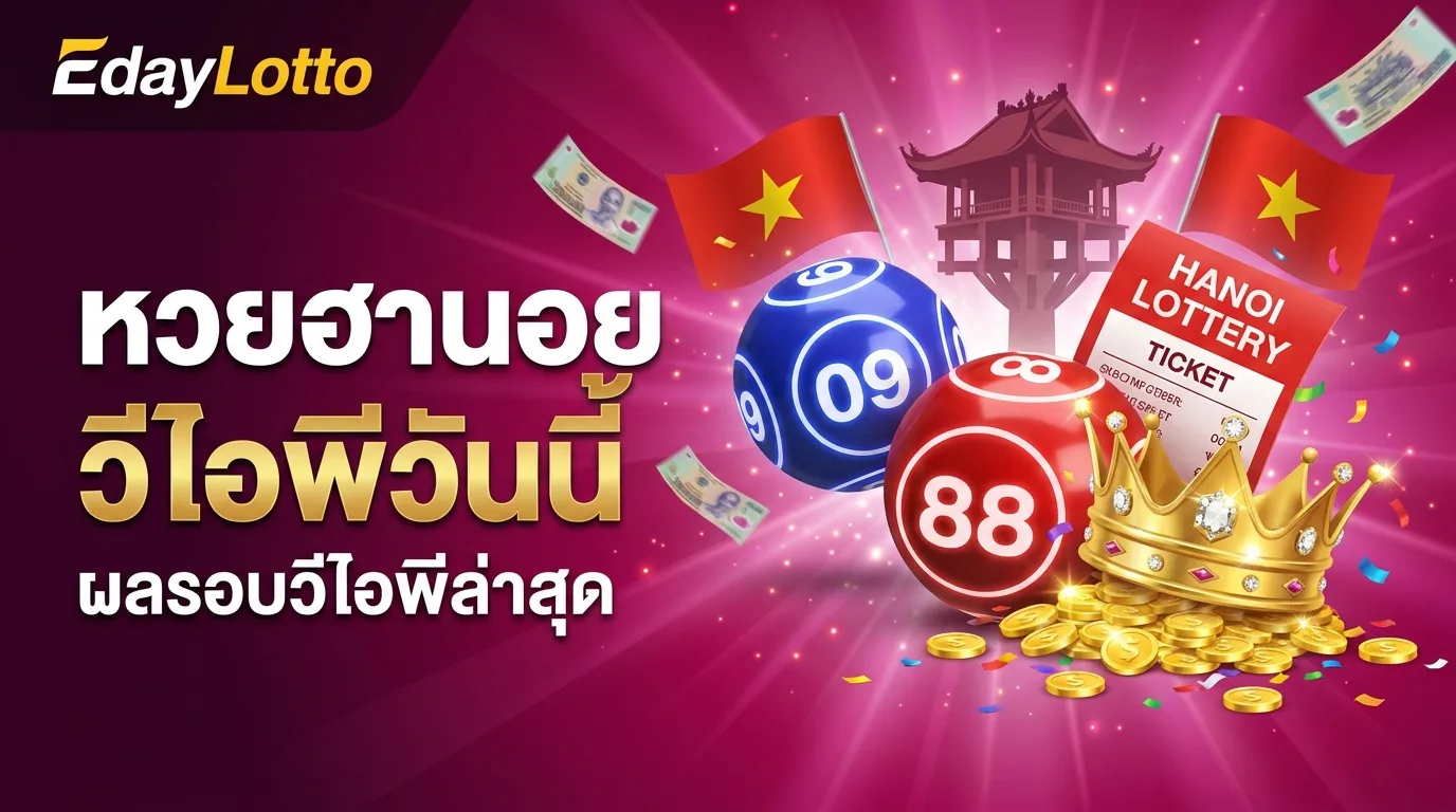 หวยฮานอยวีไอพีวันนี้ ผลฮานอย VIP วันนี้ Eday Lotto